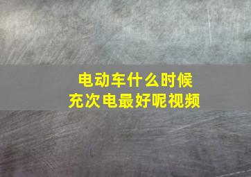 电动车什么时候充次电最好呢视频