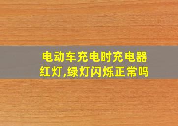 电动车充电时充电器红灯,绿灯闪烁正常吗