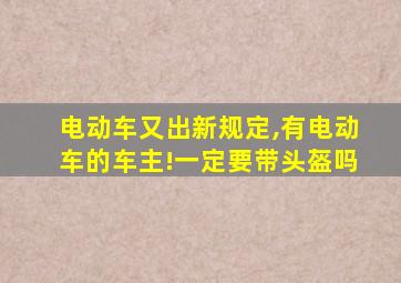 电动车又出新规定,有电动车的车主!一定要带头盔吗