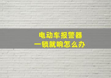 电动车报警器一锁就响怎么办