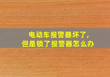 电动车报警器坏了,但是锁了报警器怎么办