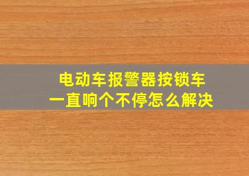 电动车报警器按锁车一直响个不停怎么解决