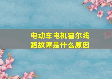 电动车电机霍尔线路故障是什么原因