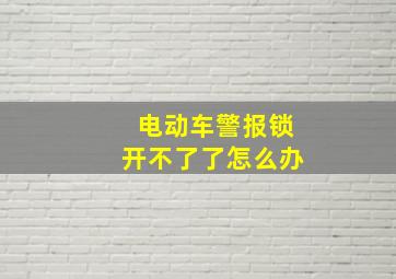 电动车警报锁开不了了怎么办