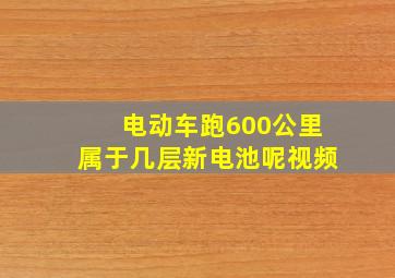 电动车跑600公里属于几层新电池呢视频