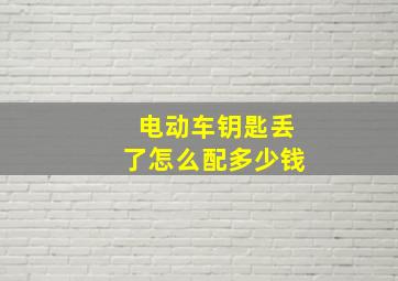 电动车钥匙丢了怎么配多少钱