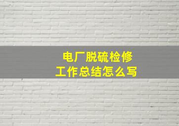 电厂脱硫检修工作总结怎么写