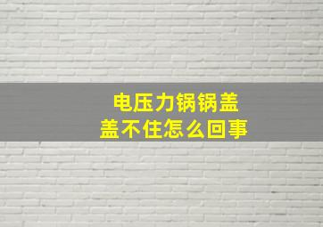 电压力锅锅盖盖不住怎么回事