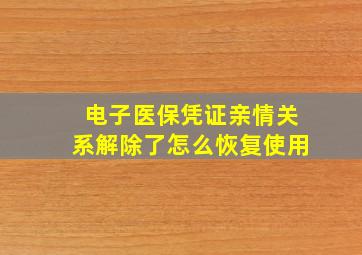 电子医保凭证亲情关系解除了怎么恢复使用