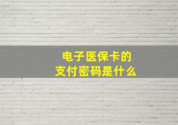 电子医保卡的支付密码是什么