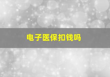 电子医保扣钱吗