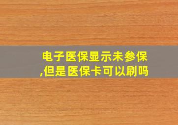 电子医保显示未参保,但是医保卡可以刷吗