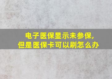 电子医保显示未参保,但是医保卡可以刷怎么办