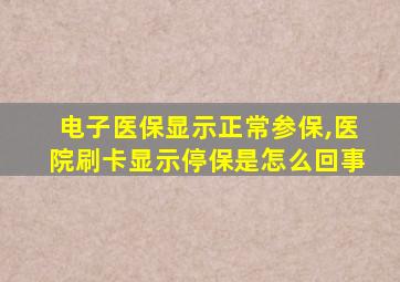 电子医保显示正常参保,医院刷卡显示停保是怎么回事