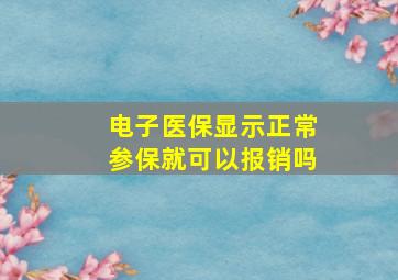 电子医保显示正常参保就可以报销吗