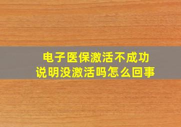 电子医保激活不成功说明没激活吗怎么回事