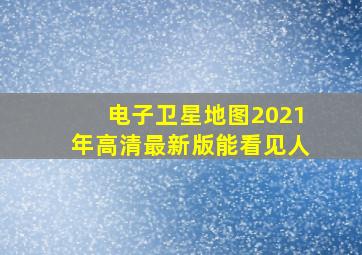 电子卫星地图2021年高清最新版能看见人