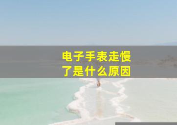 电子手表走慢了是什么原因