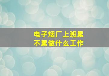 电子烟厂上班累不累做什么工作