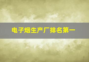 电子烟生产厂排名第一