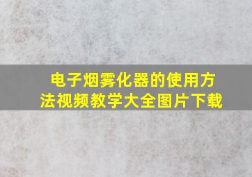 电子烟雾化器的使用方法视频教学大全图片下载