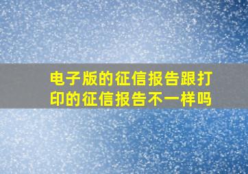 电子版的征信报告跟打印的征信报告不一样吗