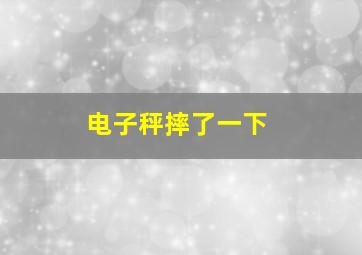 电子秤摔了一下