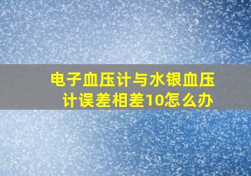 电子血压计与水银血压计误差相差10怎么办