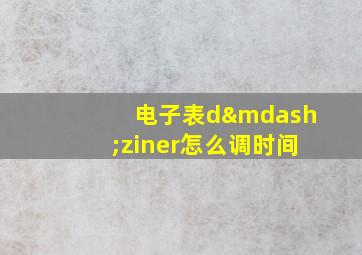 电子表d—ziner怎么调时间