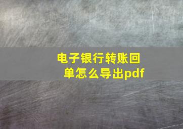 电子银行转账回单怎么导出pdf