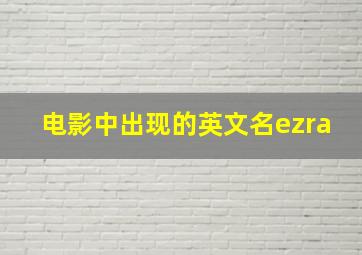 电影中出现的英文名ezra