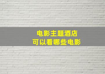 电影主题酒店可以看哪些电影