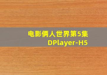 电影俩人世界第5集DPlayer-H5