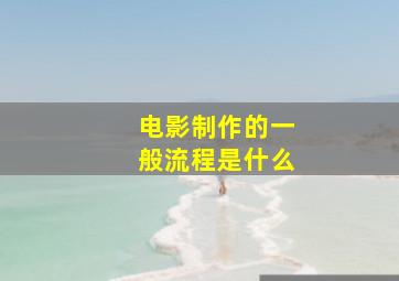 电影制作的一般流程是什么