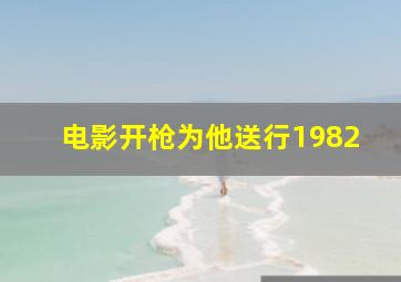 电影开枪为他送行1982