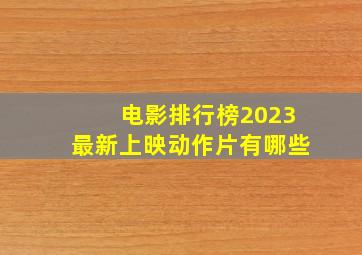 电影排行榜2023最新上映动作片有哪些