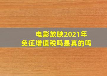 电影放映2021年免征增值税吗是真的吗