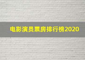 电影演员票房排行榜2020