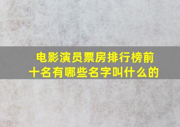 电影演员票房排行榜前十名有哪些名字叫什么的