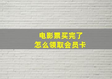 电影票买完了怎么领取会员卡