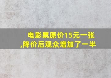 电影票原价15元一张,降价后观众增加了一半