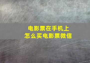 电影票在手机上怎么买电影票微信