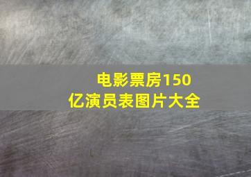 电影票房150亿演员表图片大全