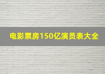 电影票房150亿演员表大全