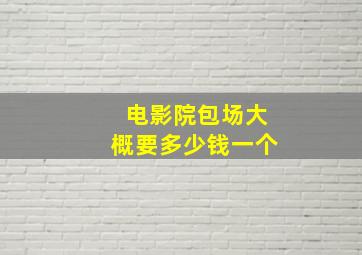 电影院包场大概要多少钱一个