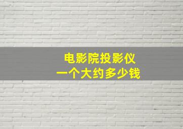 电影院投影仪一个大约多少钱