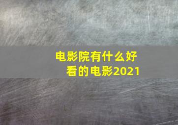 电影院有什么好看的电影2021