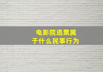 电影院逃票属于什么民事行为