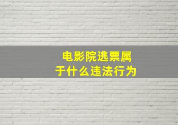 电影院逃票属于什么违法行为