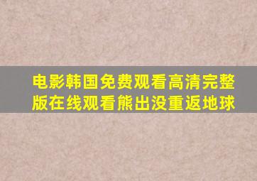 电影韩国免费观看高清完整版在线观看熊出没重返地球